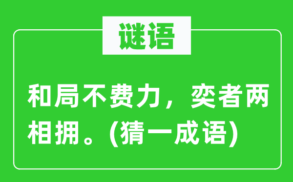 谜语：和局不费力，奕者两相拥。(猜一成语)