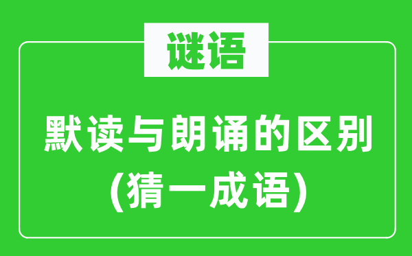 谜语：默读与朗诵的区别(猜一成语)