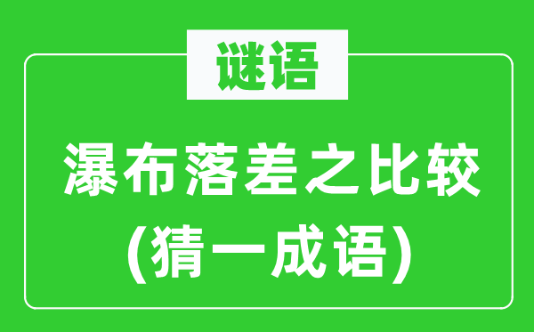 谜语：瀑布落差之比较(猜一成语)