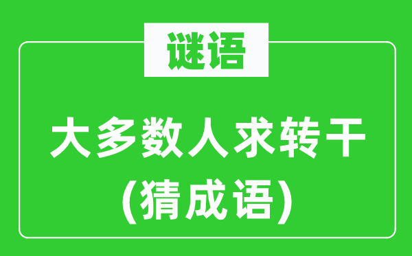 谜语：大多数人求转干(猜成语)