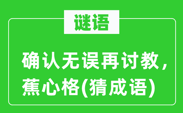 谜语：确认无误再讨教，蕉心格(猜成语)