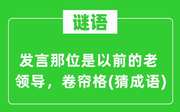 谜语：发言那位是以前的老领导，卷帘格(猜成语)