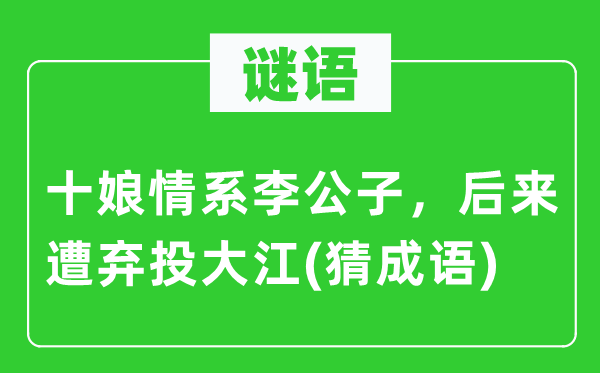 谜语：十娘情系李公子，后来遭弃投大江(猜成语)