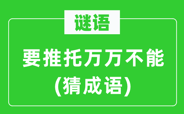 谜语：要推托万万不能(猜成语)