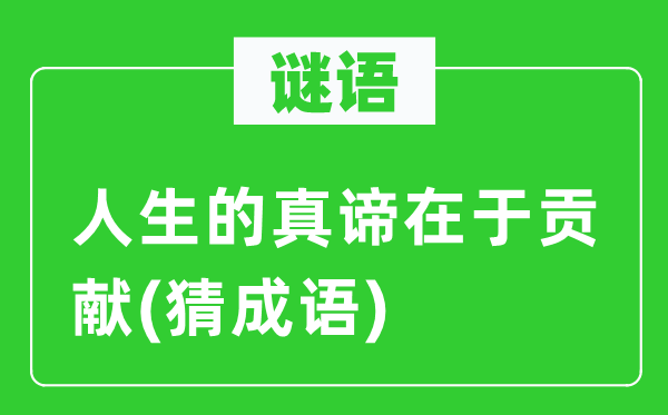 谜语：人生的真谛在于贡献(猜成语)