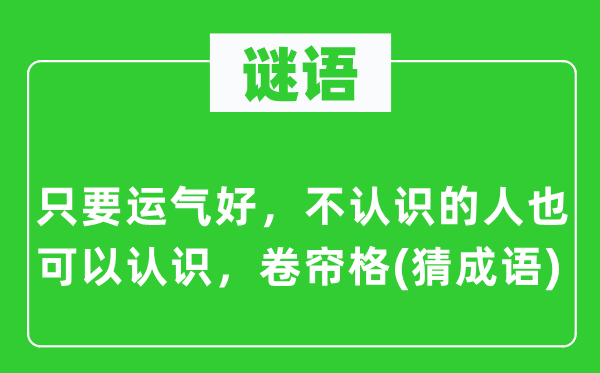 谜语：只要运气好，不认识的人也可以认识，卷帘格(猜成语)