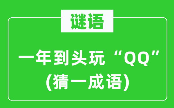 谜语：一年到头玩“QQ”(猜一成语)