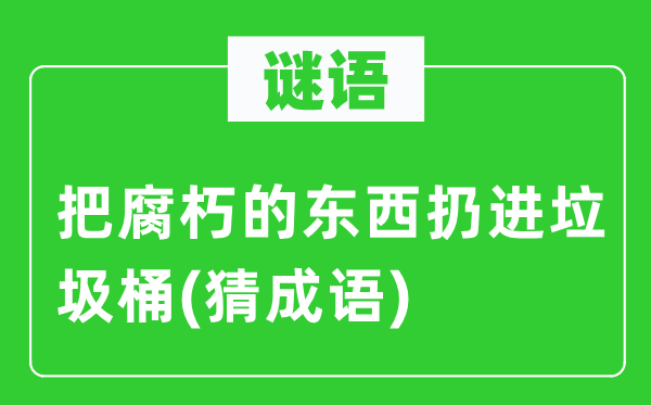 谜语：把腐朽的东西扔进垃圾桶(猜成语)