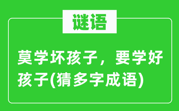 谜语：莫学坏孩子，要学好孩子(猜多字成语)