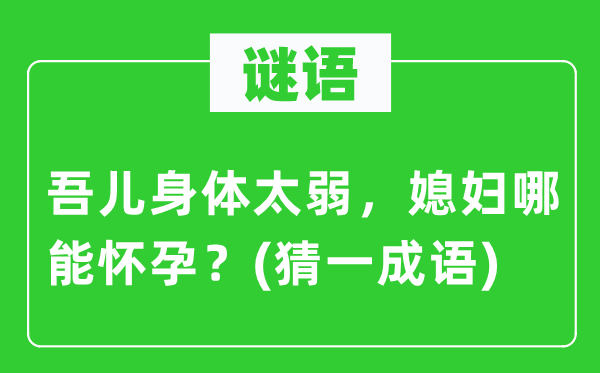 谜语：吾儿身体太弱，媳妇哪能怀孕？(猜一成语)