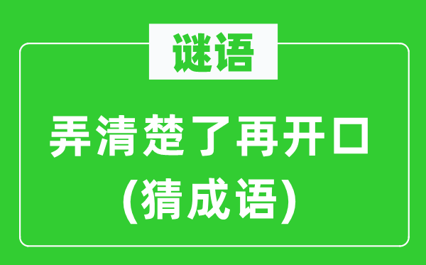 谜语：弄清楚了再开口(猜成语)