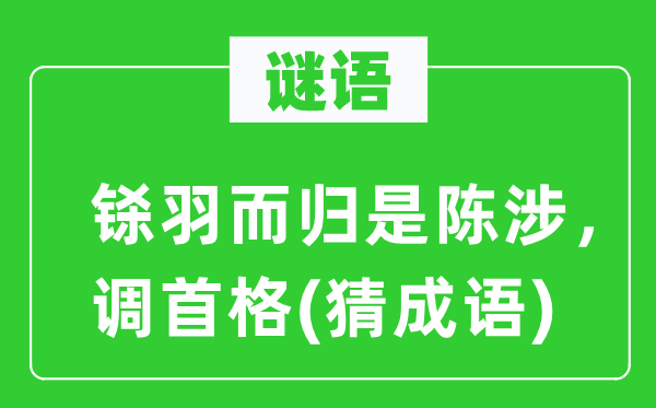 谜语：铩羽而归是陈涉，调首格(猜成语)