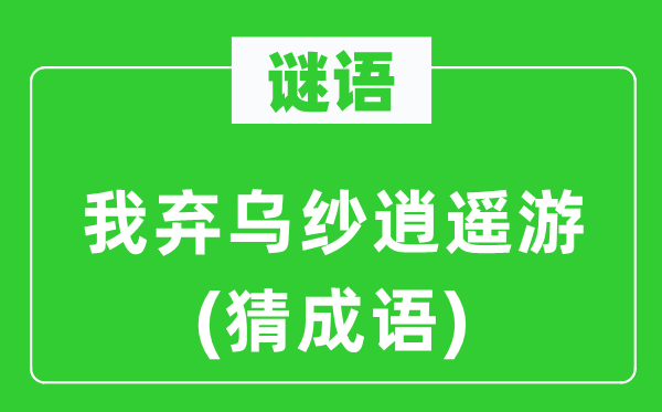 谜语：我弃乌纱逍遥游(猜成语)