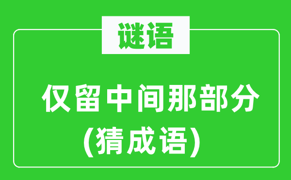 谜语：仅留中间那部分(猜成语)