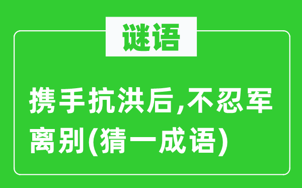 谜语：携手抗洪后,不忍军离别(猜一成语)