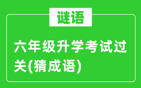 谜语：六年级升学考试过关(猜成语)