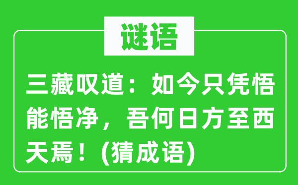 谜语：三藏叹道：如今只凭悟能悟净，吾何日方至西天焉！(猜成语)