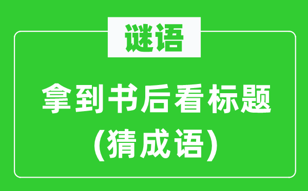 谜语：拿到书后看标题(猜成语)