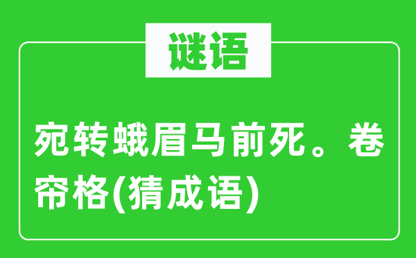 谜语：宛转蛾眉马前死。卷帘格(猜成语)