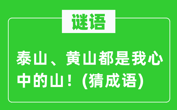 谜语：泰山、黄山都是我心中的山！(猜成语)