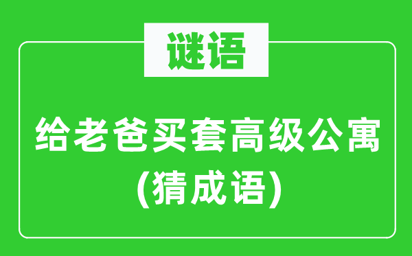 谜语：给老爸买套高级公寓(猜成语)