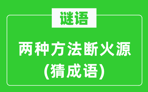 谜语：两种方法断火源(猜成语)