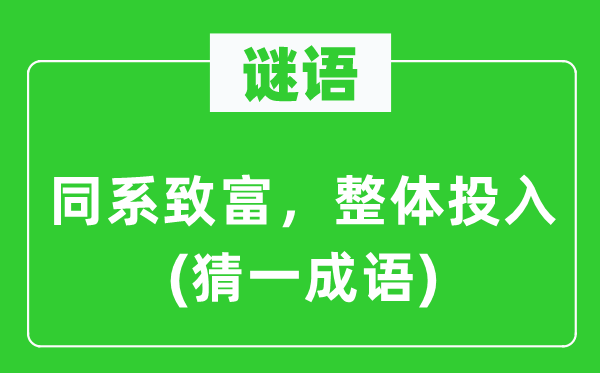 谜语：同系致富，整体投入(猜一成语)