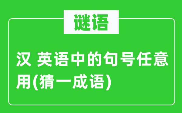 谜语：汉 英语中的句号任意用(猜一成语) 