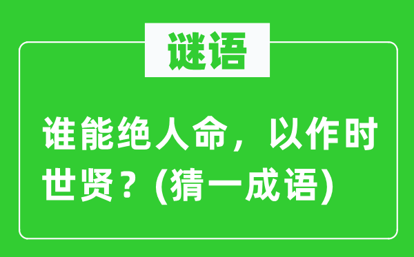 谜语：谁能绝人命，以作时世贤？(猜一成语)