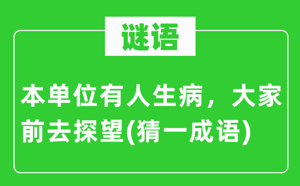 谜语：本单位有人生病，大家前去探望(猜一成语)