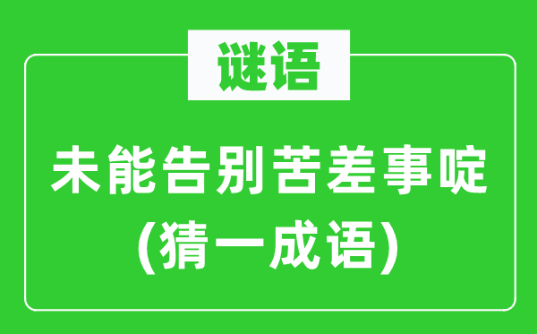 谜语：未能告别苦差事啶(猜一成语)