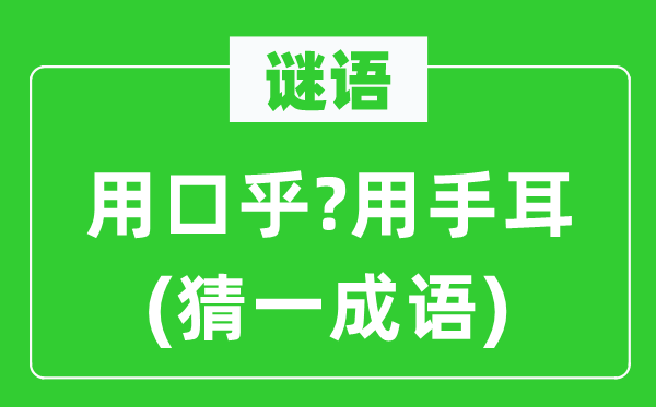 谜语：用口乎?用手耳(猜一成语)