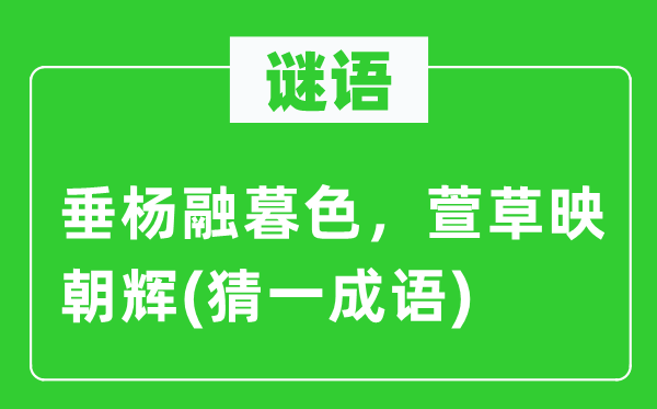 谜语：垂杨融暮色，萱草映朝辉(猜一成语)