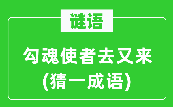 谜语：勾魂使者去又来(猜一成语)