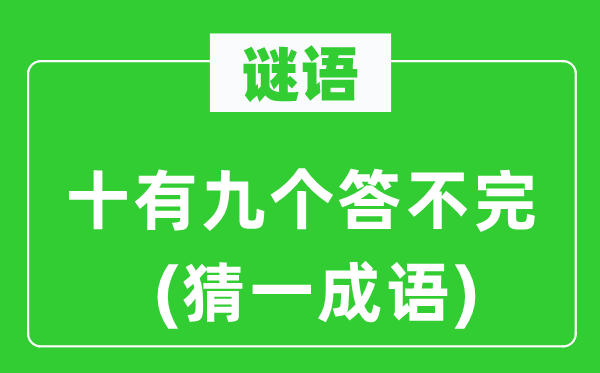 谜语：十有九个答不完(猜一成语)