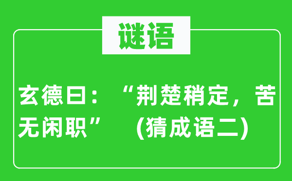 谜语：玄德曰：“荆楚稍定，苦无闲职”　(猜成语二)