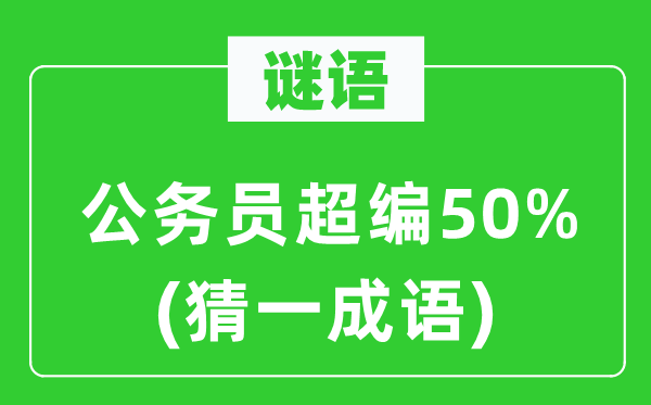 谜语：公务员超编50%　(猜一成语)