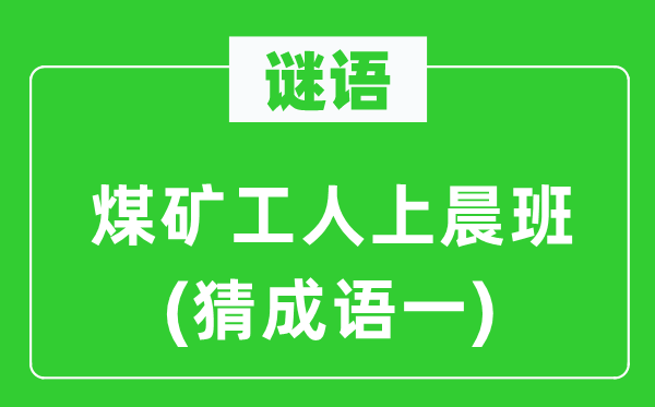 谜语：煤矿工人上晨班　(猜成语一)