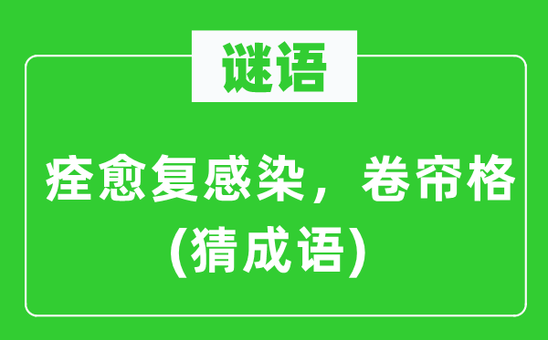 谜语：痊愈复感染　卷帘格(猜成语)