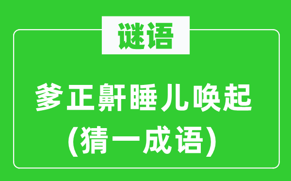 谜语：爹正鼾睡儿唤起(猜一成语)