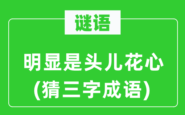 谜语：明显是头儿花心　(猜三字成语)