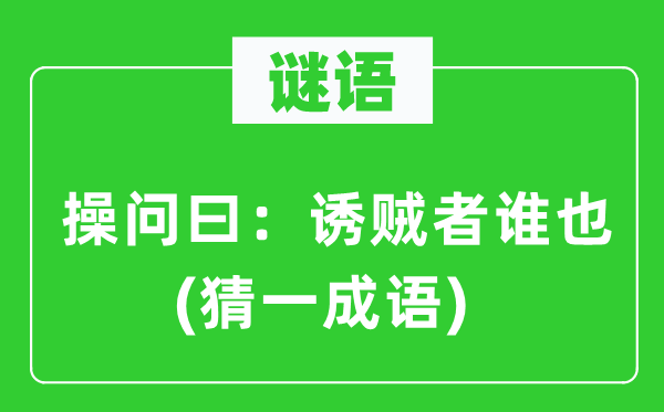 谜语：操问曰：诱贼者谁也(猜一成语)