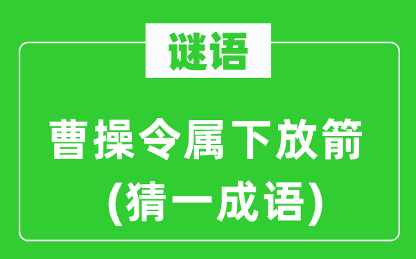 谜语：曹操令属下放箭(猜一成语)