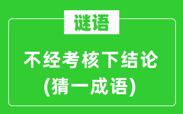 谜语：不经考核下结论(猜一成语)