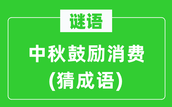 谜语：中秋鼓励消费　(猜成语)