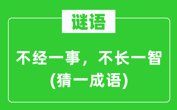 谜语：不经一事，不长一智(猜一成语)