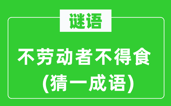 谜语：不劳动者不得食(猜一成语)