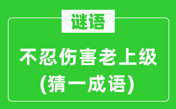 谜语：不忍伤害老上级(猜一成语)