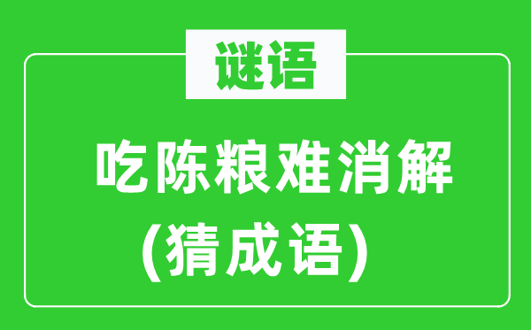 谜语：吃陈粮难消解　(猜成语)