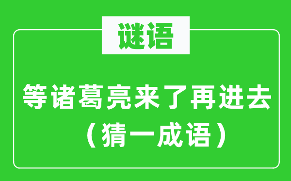 谜语：等诸葛亮来了再进去　（猜一成语）